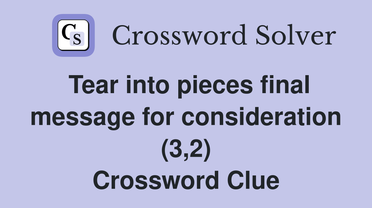 Tear into pieces final message for consideration (3 2) Crossword Clue